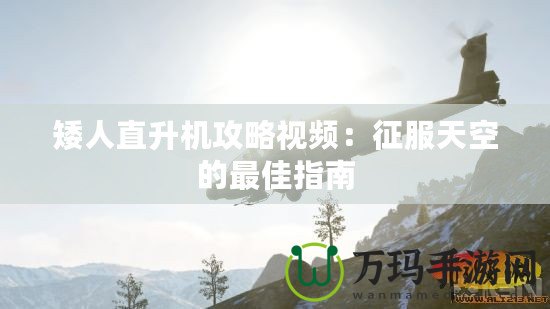 矮人直升機(jī)攻略視頻：征服天空的最佳指南