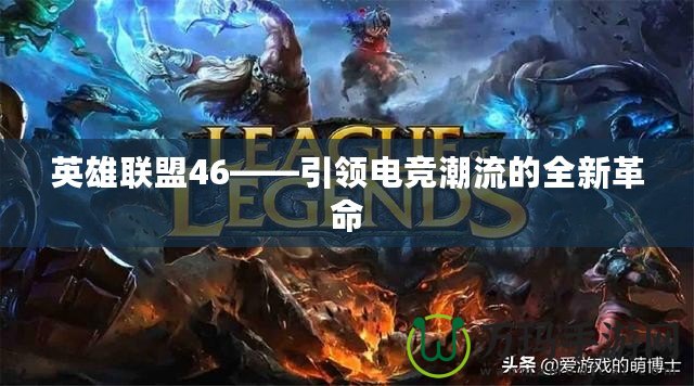 英雄聯(lián)盟46——引領(lǐng)電競潮流的全新革命