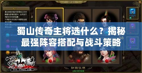 蜀山傳奇主將選什么？揭秘最強陣容搭配與戰(zhàn)斗策略