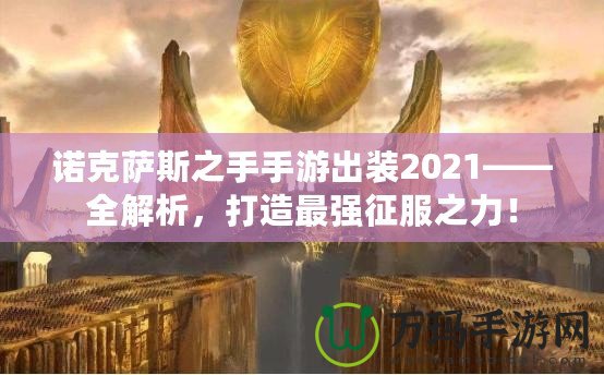 諾克薩斯之手手游出裝2021——全解析，打造最強征服之力！