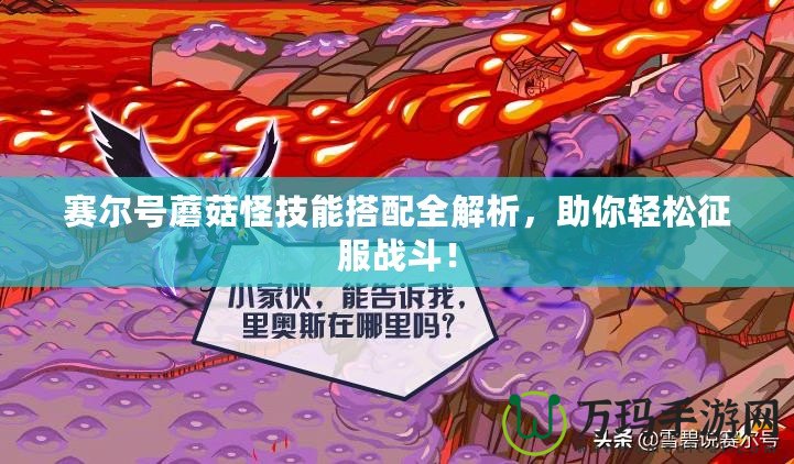 賽爾號蘑菇怪技能搭配全解析，助你輕松征服戰(zhàn)斗！