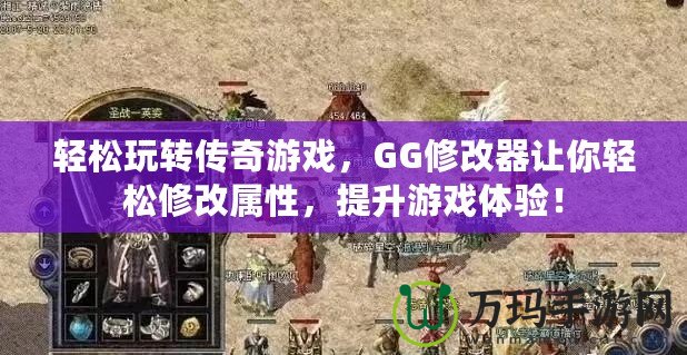 輕松玩轉傳奇游戲，GG修改器讓你輕松修改屬性，提升游戲體驗！