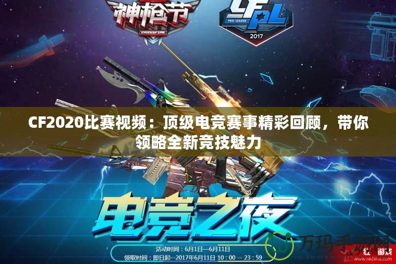 CF2020比賽視頻：頂級電競賽事精彩回顧，帶你領(lǐng)略全新競技魅力