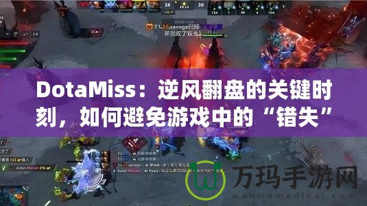 DotaMiss：逆風翻盤的關鍵時刻，如何避免游戲中的“錯失”？