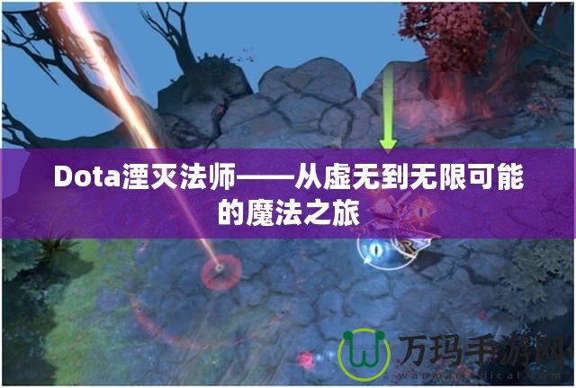 Dota湮滅法師——從虛無(wú)到無(wú)限可能的魔法之旅