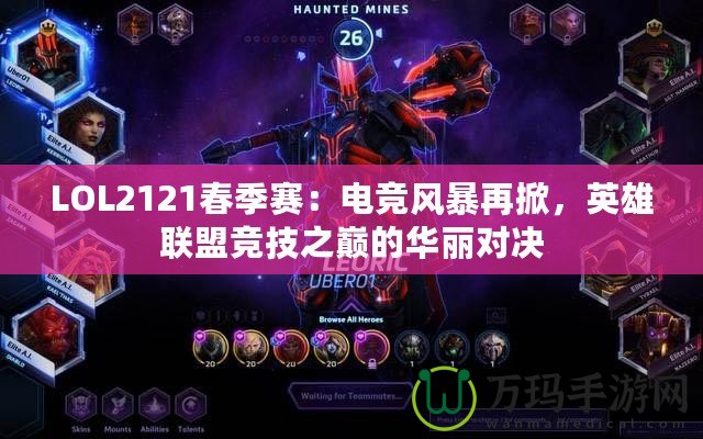 LOL2121春季賽：電競(jìng)風(fēng)暴再掀，英雄聯(lián)盟競(jìng)技之巔的華麗對(duì)決