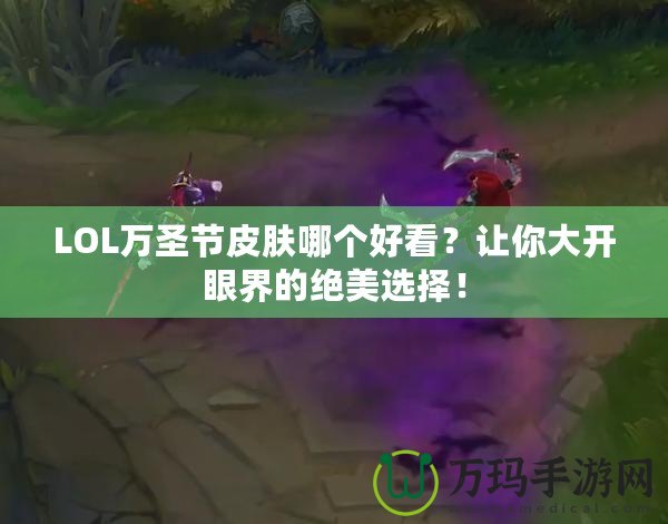 LOL萬圣節(jié)皮膚哪個(gè)好看？讓你大開眼界的絕美選擇！