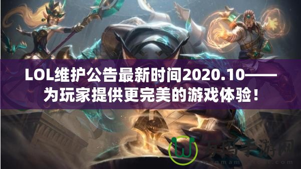 LOL維護(hù)公告最新時間2020.10——為玩家提供更完美的游戲體驗(yàn)！