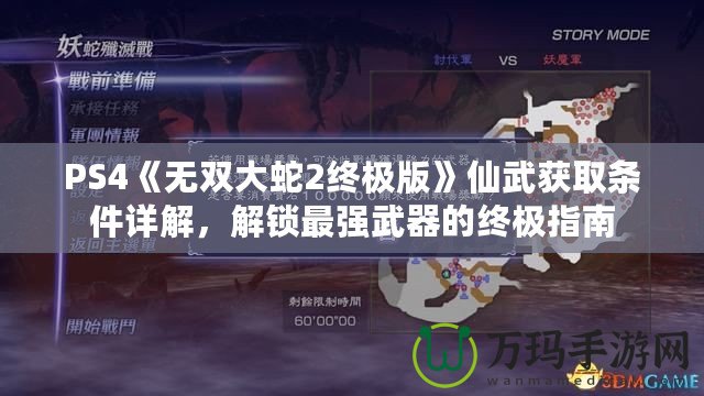 PS4《無雙大蛇2終極版》仙武獲取條件詳解，解鎖最強(qiáng)武器的終極指南