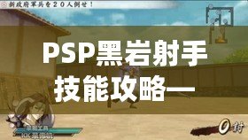 PSP黑巖射手技能攻略——打造最強(qiáng)射手，輕松掌控戰(zhàn)局