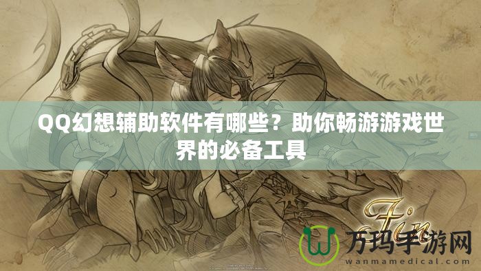 QQ幻想輔助軟件有哪些？助你暢游游戲世界的必備工具