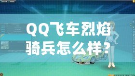 QQ飛車(chē)烈焰騎兵怎么樣？全面解析這輛賽車(chē)的獨(dú)特魅力！