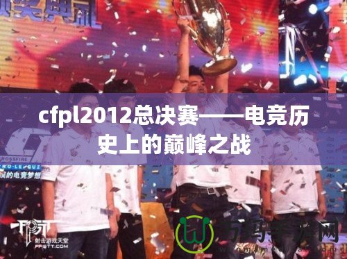 cfpl2012總決賽——電競歷史上的巔峰之戰(zhàn)