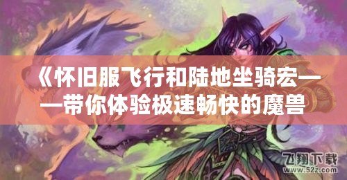 《懷舊服飛行和陸地坐騎宏——帶你體驗(yàn)極速暢快的魔獸世界》