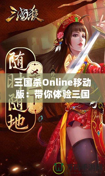 三國殺Online移動版：帶你體驗三國亂世的智謀與激情