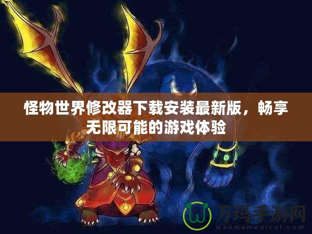 怪物世界修改器下載安裝最新版，暢享無限可能的游戲體驗