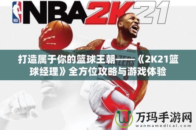 打造屬于你的籃球王朝——《2K21籃球經(jīng)理》全方位攻略與游戲體驗(yàn)