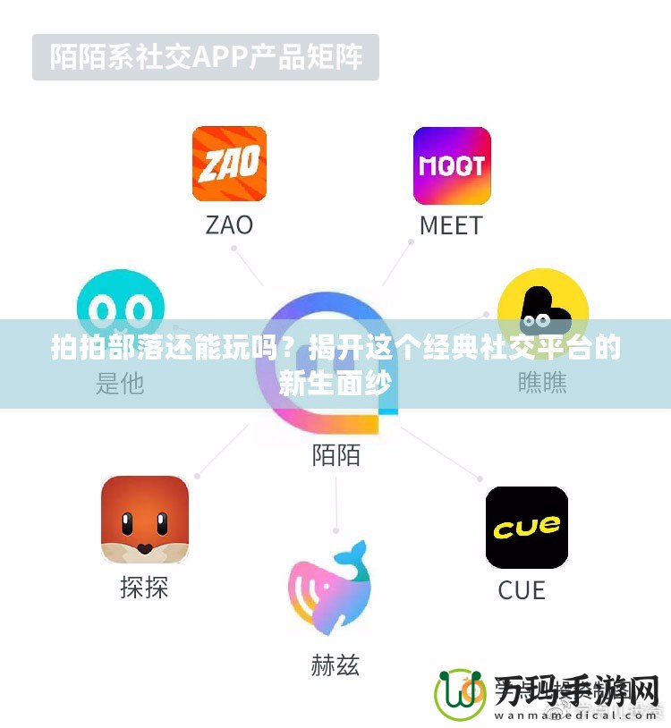 拍拍部落還能玩嗎？揭開這個經(jīng)典社交平臺的新生面紗
