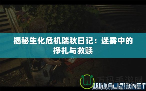 揭秘生化危機瑞秋日記：迷霧中的掙扎與救贖