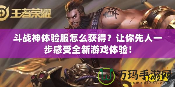 斗戰(zhàn)神體驗服怎么獲得？讓你先人一步感受全新游戲體驗！