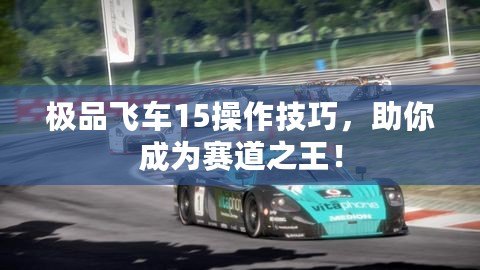 極品飛車15操作技巧，助你成為賽道之王！