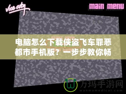 電腦怎么下載俠盜飛車罪惡都市手機版？一步步教你暢玩經(jīng)典游戲！