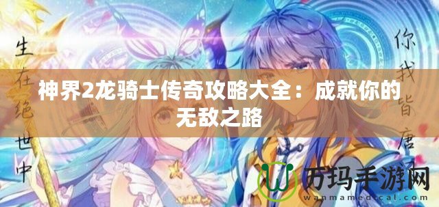 神界2龍騎士傳奇攻略大全：成就你的無敵之路