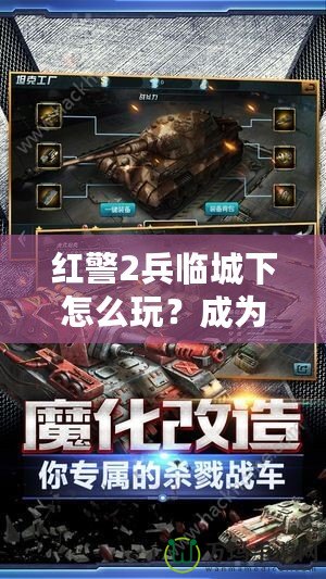 紅警2兵臨城下怎么玩？成為戰(zhàn)場上的指揮官，統(tǒng)領勝利！