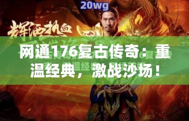 網(wǎng)通176復古傳奇：重溫經(jīng)典，激戰(zhàn)沙場！