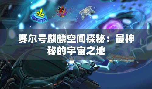 賽爾號麒麟空間探秘：最神秘的宇宙之地