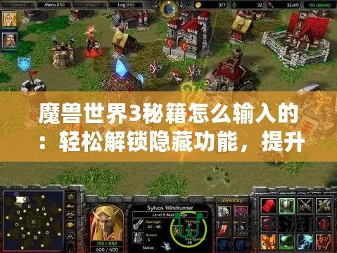 魔獸世界3秘籍怎么輸入的：輕松解鎖隱藏功能，提升游戲樂趣