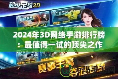 2024年3D網(wǎng)絡(luò)手游排行榜：最值得一試的頂尖之作