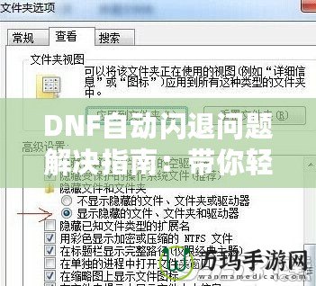 DNF自動閃退問題解決指南：帶你輕松應(yīng)對游戲閃退困擾