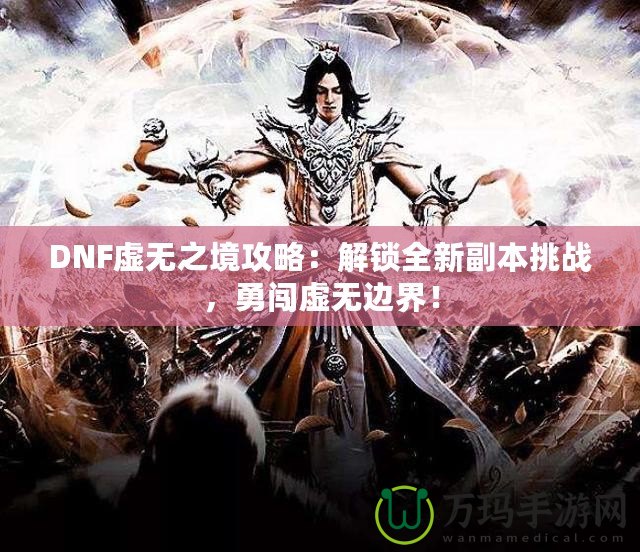 DNF虛無(wú)之境攻略：解鎖全新副本挑戰(zhàn)，勇闖虛無(wú)邊界！