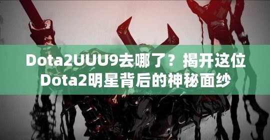 Dota2UUU9去哪了？揭開這位Dota2明星背后的神秘面紗