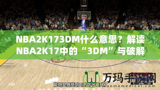 NBA2K173DM什么意思？解讀NBA2K17中的“3DM”與破解方式