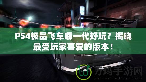 PS4極品飛車哪一代好玩？揭曉最受玩家喜愛的版本！