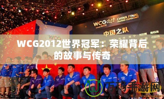 WCG2012世界冠軍：榮耀背后的故事與傳奇