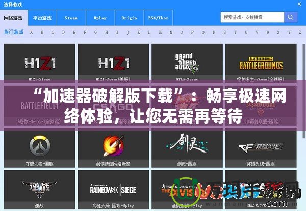 “加速器破解版下載”：暢享極速網(wǎng)絡(luò)體驗(yàn)，讓您無需再等待