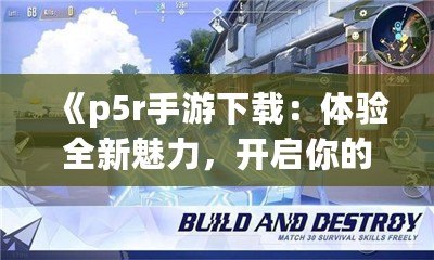 《p5r手游下載：體驗全新魅力，開啟你的心靈冒險之旅》