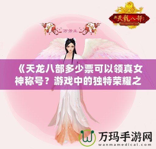 《天龍八部多少票可以領(lǐng)真女神稱號(hào)？游戲中的獨(dú)特榮耀之路》