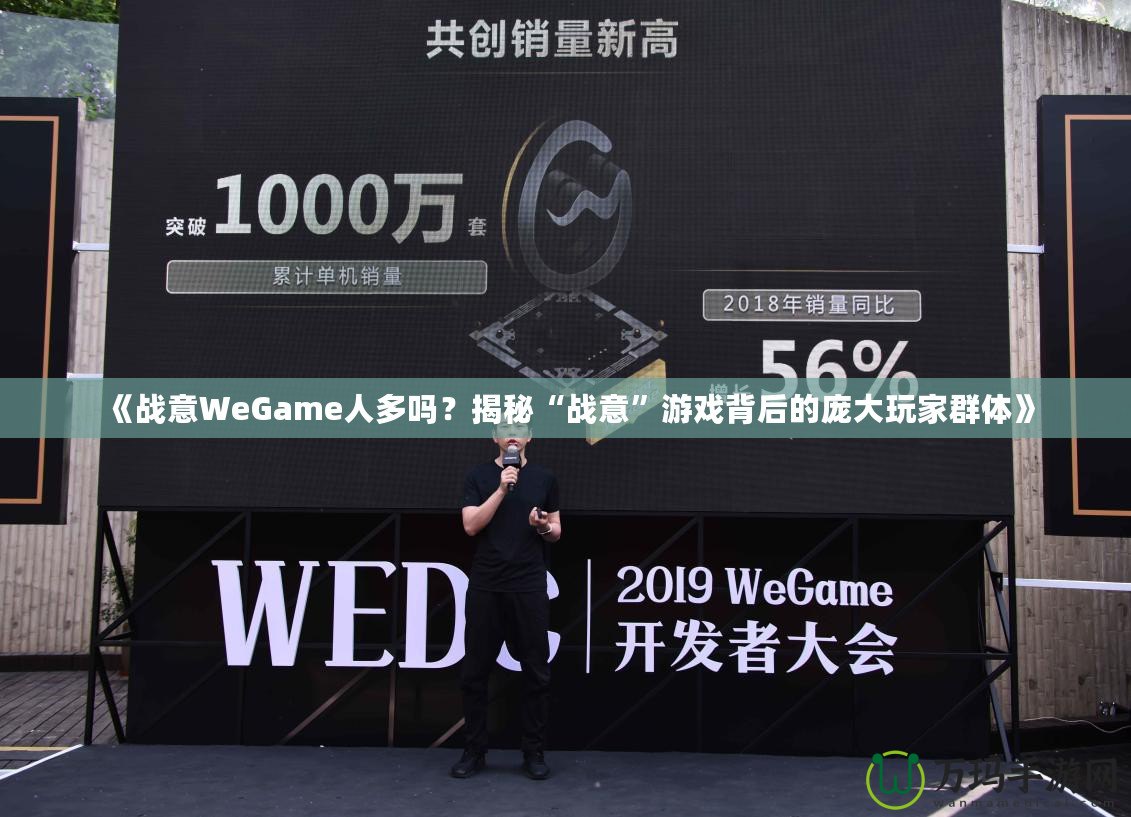 《戰(zhàn)意WeGame人多嗎？揭秘“戰(zhàn)意”游戲背后的龐大玩家群體》