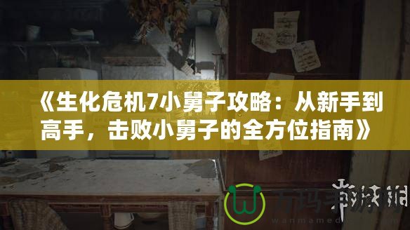 《生化危機7小舅子攻略：從新手到高手，擊敗小舅子的全方位指南》