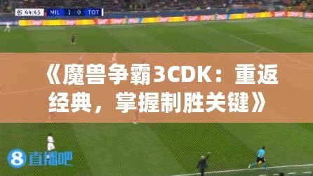 《魔獸爭霸3CDK：重返經典，掌握制勝關鍵》