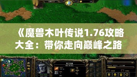 《魔獸木葉傳說1.76攻略大全：帶你走向巔峰之路》