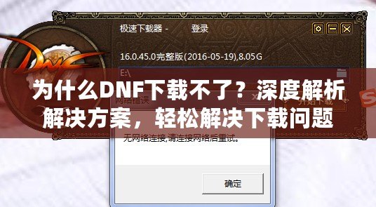 為什么DNF下載不了？深度解析解決方案，輕松解決下載問題！