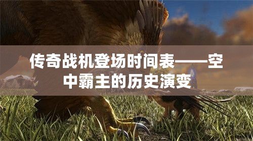 傳奇戰(zhàn)機登場時間表——空中霸主的歷史演變