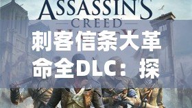 刺客信條大革命全DLC：探秘巴黎背后的秘密與挑戰(zhàn)