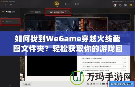 如何找到WeGame穿越火線截圖文件夾？輕松獲取你的游戲回憶！