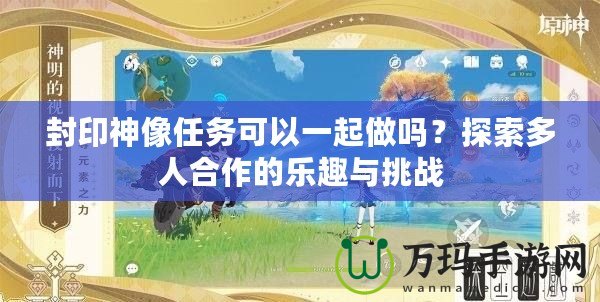 封印神像任務(wù)可以一起做嗎？探索多人合作的樂(lè)趣與挑戰(zhàn)